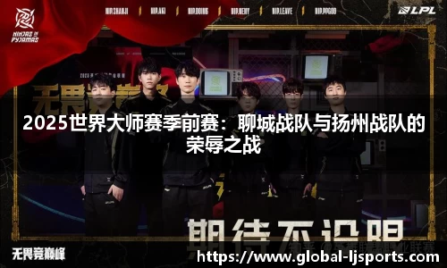 2025世界大师赛季前赛：聊城战队与扬州战队的荣辱之战