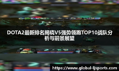 DOTA2最新排名揭晓V5强势领跑TOP10战队分析与前景展望