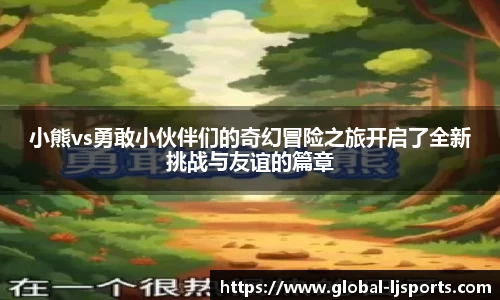 小熊vs勇敢小伙伴们的奇幻冒险之旅开启了全新挑战与友谊的篇章