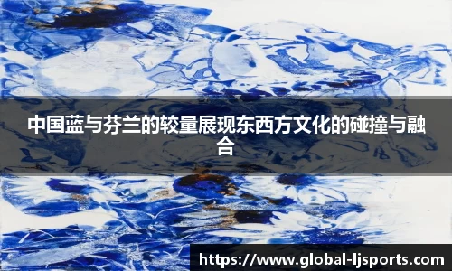 中国蓝与芬兰的较量展现东西方文化的碰撞与融合